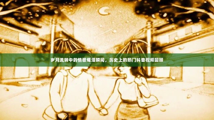 岁月情歌与抖音热视频,催泪瞬间与流行回顾