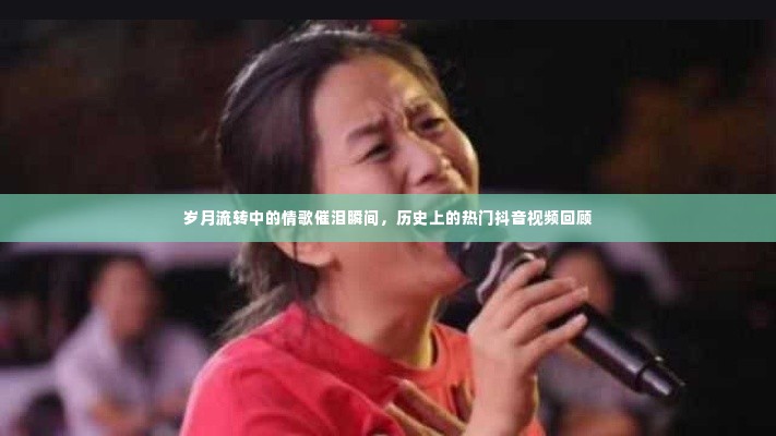 岁月情歌与抖音热视频,催泪瞬间与流行回顾