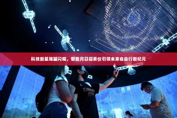 科技新星引领未来自由行新纪元,智能月日探索仪璀璨闪耀亮相