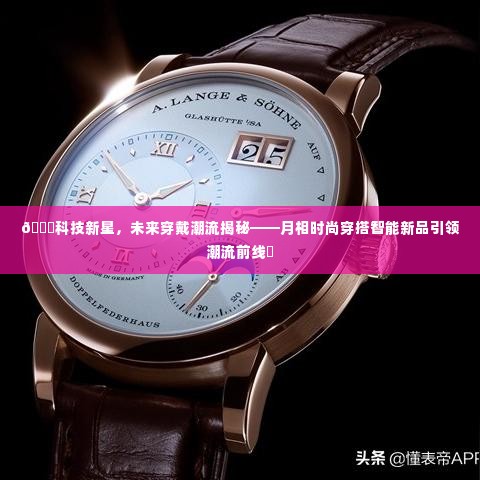 科技新星引领未来穿戴潮流,月相智能新品揭秘时尚穿搭新趋势✨