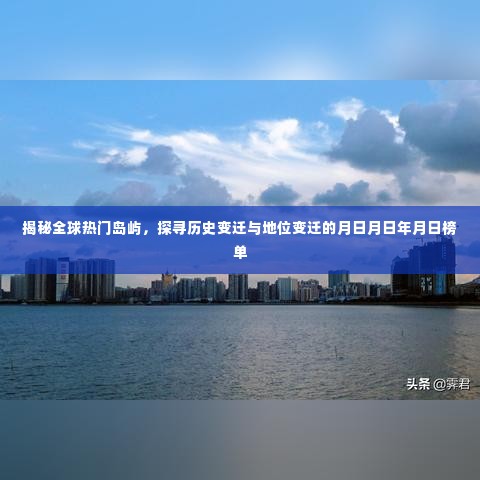 全球热门岛屿探秘,历史与地位变迁的榜单揭晓