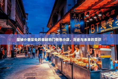探秘小巷深处的金融特色小店,历史与未来的交织之旅