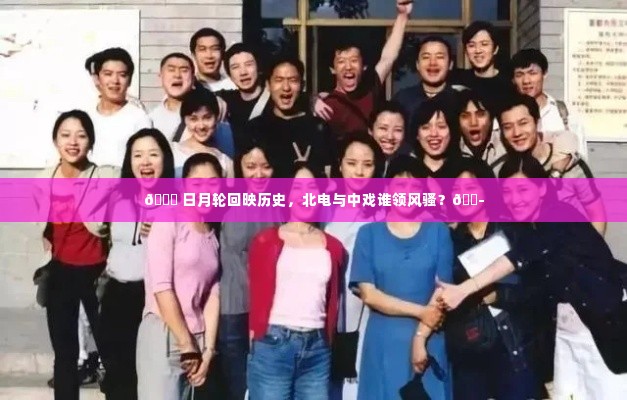 🎭北电与中戏,日月轮回下的艺术风华比较🌙