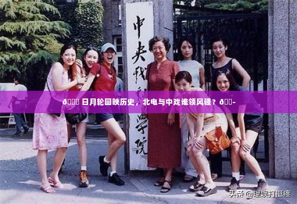 🎭北电与中戏,日月轮回下的艺术风华比较🌙
