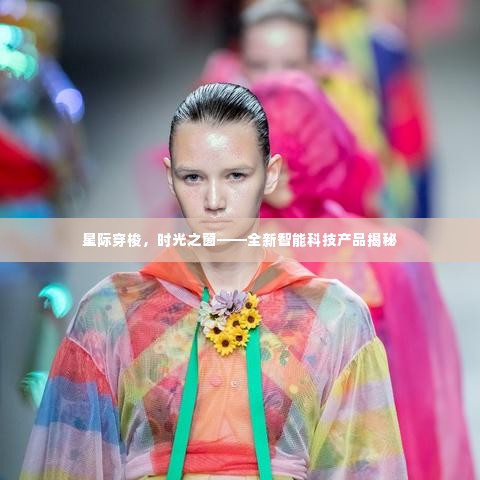 星际穿梭时光之窗,全新智能科技产品深度解析