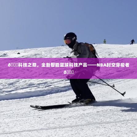科技巅峰之作，NBA时空穿梭者智能篮球产品重磅来袭！