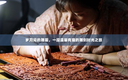 岁月雕画,一段温馨有趣的雕刻时光旅程