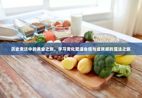 历史变迁中的美食之旅,塑造自信与成就感的味觉魔法之旅
