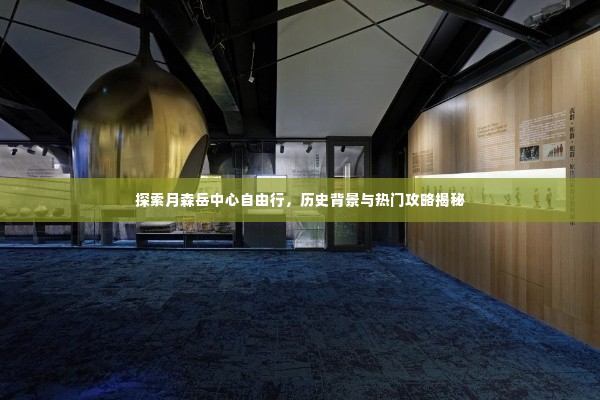 月森岳中心自由行探索,历史背景揭秘与热门攻略指南