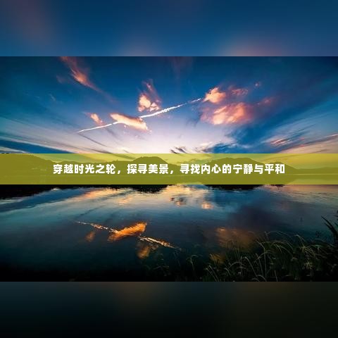 穿越时光,探寻美景,寻觅内心宁静与平和之旅