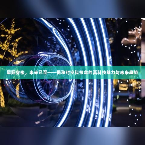 星际穿梭时代来临,时空科技盒的魅力与未来趋势揭秘