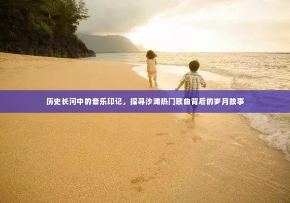 岁月沙滩上,音乐印记探寻热门歌曲背后的故事
