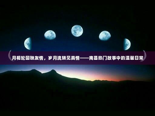南昌故事中的友情岁月,月相轮回映温馨日常