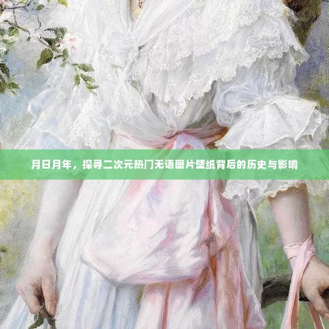 二次元热门无语图片壁纸背后的历史与影响探寻之旅——月日月年回顾