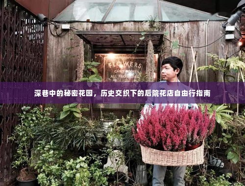 深巷秘密花园,历史交织的后院花店探秘之旅