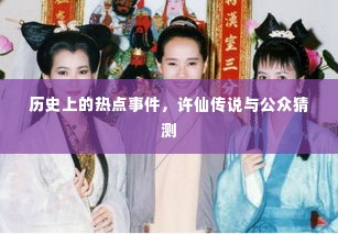 许仙传说与历史上的热点事件揭秘及公众猜测