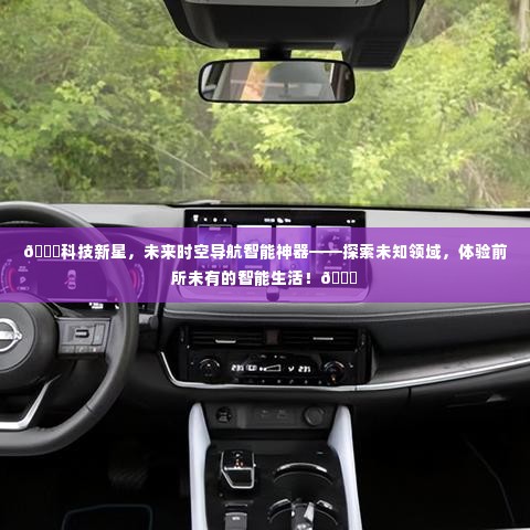 科技新星，智能导航神器引领未来智能生活探索之旅！