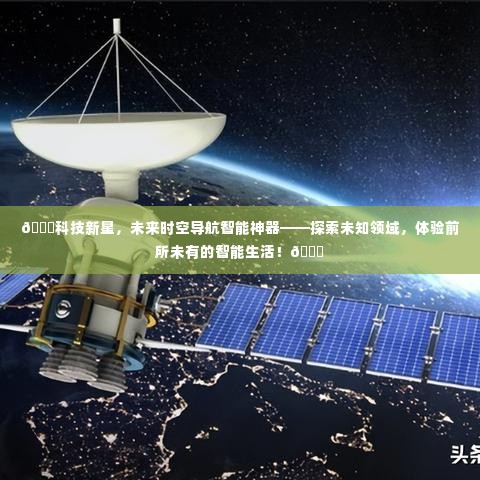 科技新星,智能导航神器引领未来智能生活探索之旅!