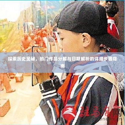 历史奥秘探索指南，热门作品分解与日期解析步骤详解