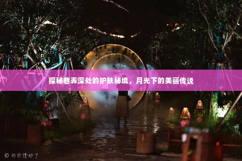 探秘巷弄深处的护肤秘境,月光下的美丽传说揭秘
