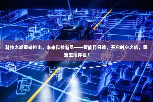 科技新品重磅发布,智能月日镜重塑生活体验,开启时空之旅!
