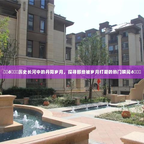 丹阳岁月,探寻历史长河中的热门瞬间