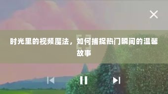时光魔法,捕捉视频中的热门瞬间与温馨故事