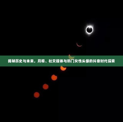 抖音时代探索,月相、社交媒体与女性头像的历史与未来揭秘