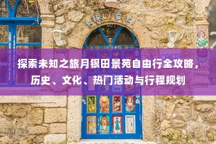 月银田景苑未知之旅,历史、文化、热门活动与行程规划全攻略