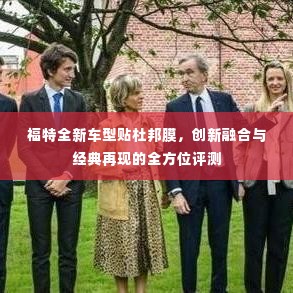 福特全新车型杜邦膜融合经典与创新,全方位深度评测