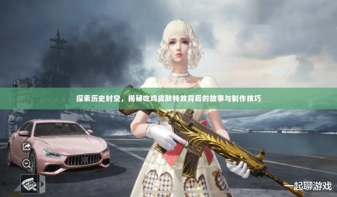 揭秘吃鸡皮肤特效背后的故事与制作技巧,历史时空的探索之旅