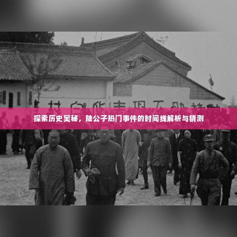 陆公子热门事件时间线解析与探索历史奥秘的猜测