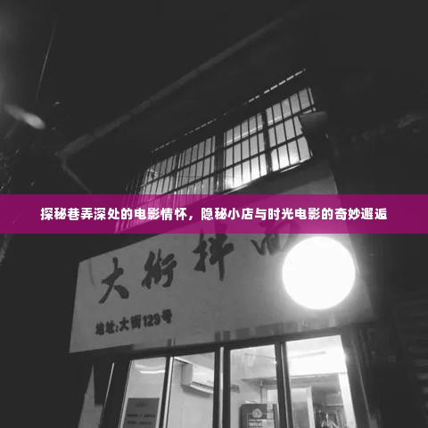 巷弄深处的电影情怀，隐秘小店与时光电影的奇妙相遇