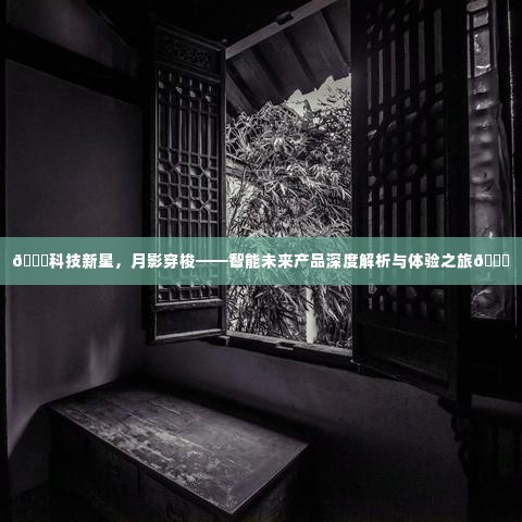 科技新星探索之旅,智能未来产品深度解析与体验之旅揭秘月影穿梭的魅力
