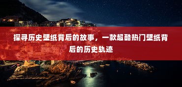 探寻热门历史壁纸背后的故事与轨迹