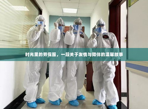 时光劳保服背后的友情与陪伴故事