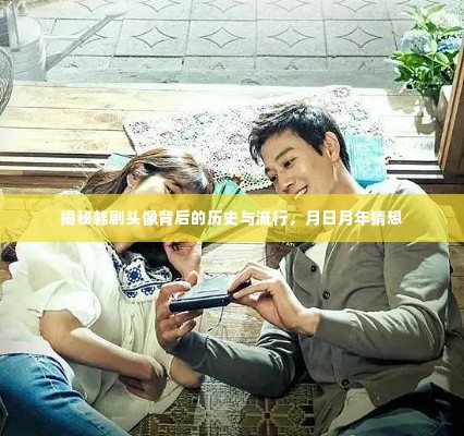 韩剧头像背后的历史与流行揭秘,月日月年猜想探究