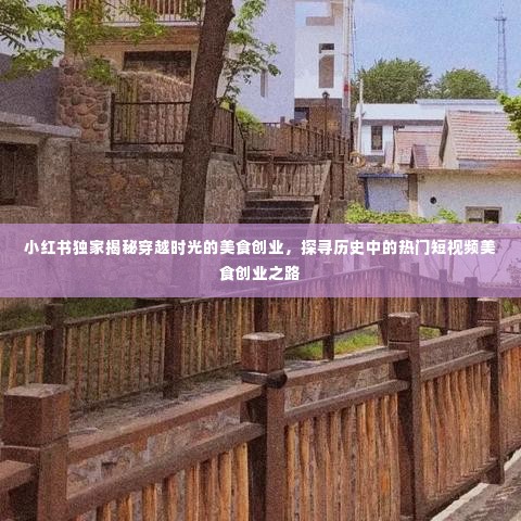小红书独家揭秘,美食创业的穿越时光之旅,探寻历史热门短视频之路