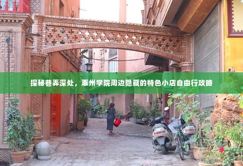 探秘惠州学院周边巷弄深处的小店,自由行攻略与特色探秘