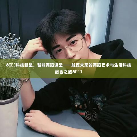 科技新星引领智能舞蹈课堂,舞蹈艺术与生活科技的融合之旅
