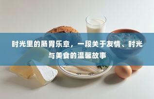 时光美食友情记,肠胃乐章中的温馨篇章