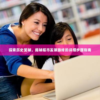 揭秘历史奥秘,超市发展脉络详细探索步骤指南