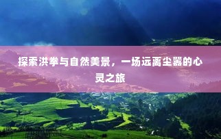 洪拳与自然探索,心灵之旅的宁静胜地