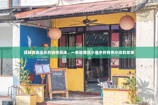 巷弄深处的独特风味,探索隐藏在小巷中的特色小店传奇