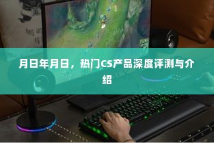 热门CS产品深度测评与介绍,从月日年月日的视角观察
