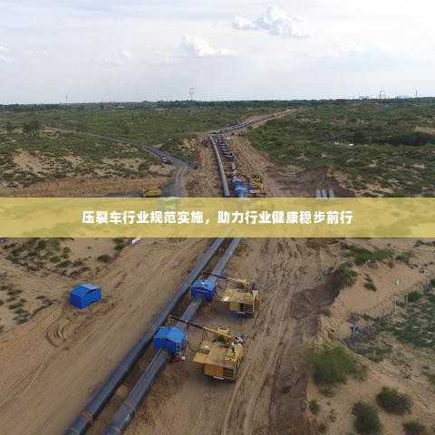 压裂车行业规范实施,助力行业健康稳步前行