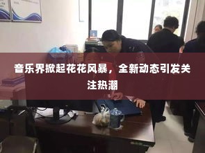 音乐界掀起花花风暴,全新动态引发关注热潮