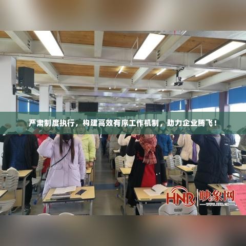 严肃制度执行,构建高效有序工作机制,助力企业腾飞!