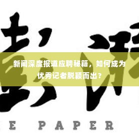 新闻深度报道应聘秘籍,如何成为优秀记者脱颖而出?