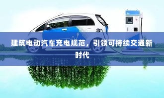 建筑电动汽车充电规范，引领可持续交通新时代